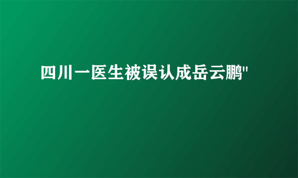 四川一医生被误认成岳云鹏