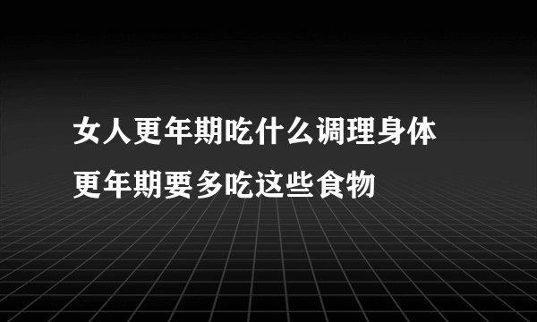 女人更年期吃什么调理身体 更年期要多吃这些食物