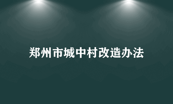 郑州市城中村改造办法