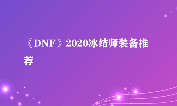 《DNF》2020冰结师装备推荐