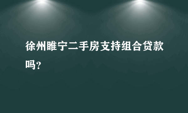 徐州睢宁二手房支持组合贷款吗？