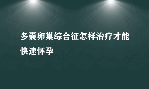 多囊卵巢综合征怎样治疗才能快速怀孕