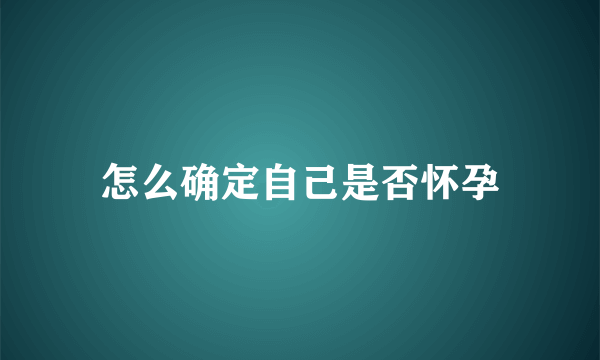 怎么确定自己是否怀孕