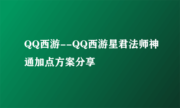 QQ西游--QQ西游星君法师神通加点方案分享