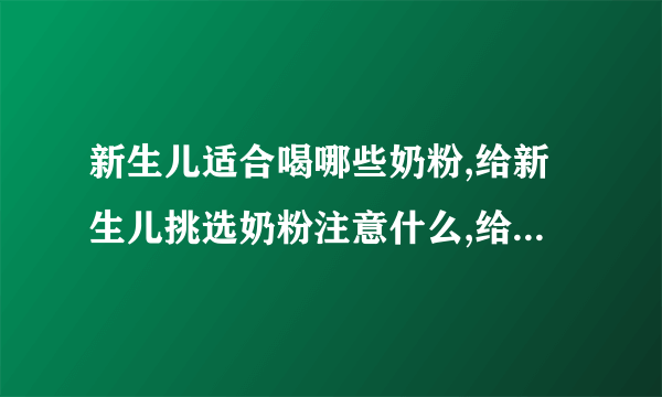 新生儿适合喝哪些奶粉,给新生儿挑选奶粉注意什么,给宝宝挑选奶粉的方法,早产儿怎么选合适的奶粉