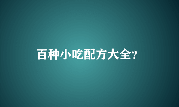 百种小吃配方大全？