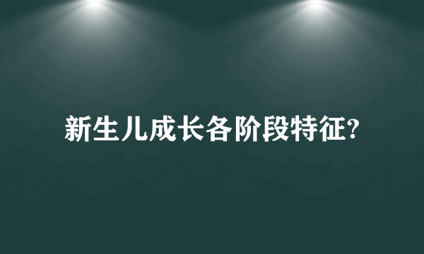 新生儿成长各阶段特征?