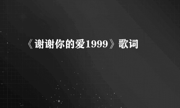 《谢谢你的爱1999》歌词