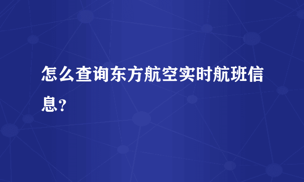 怎么查询东方航空实时航班信息？