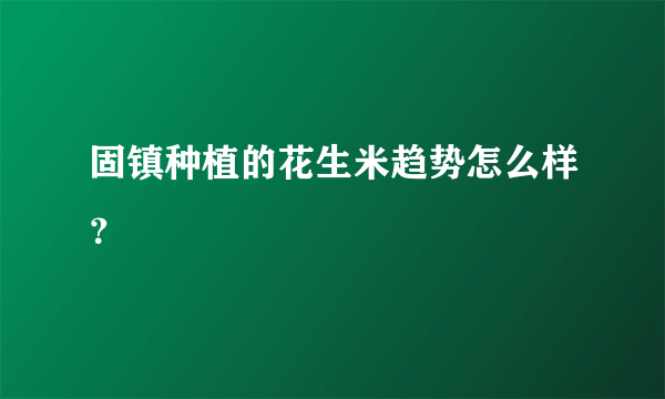 固镇种植的花生米趋势怎么样？