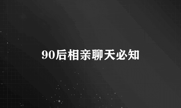 90后相亲聊天必知