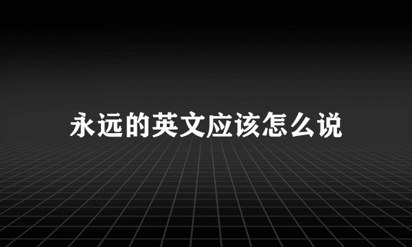 永远的英文应该怎么说