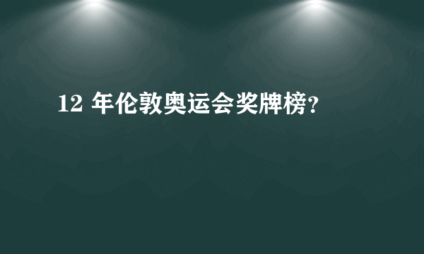 12 年伦敦奥运会奖牌榜？