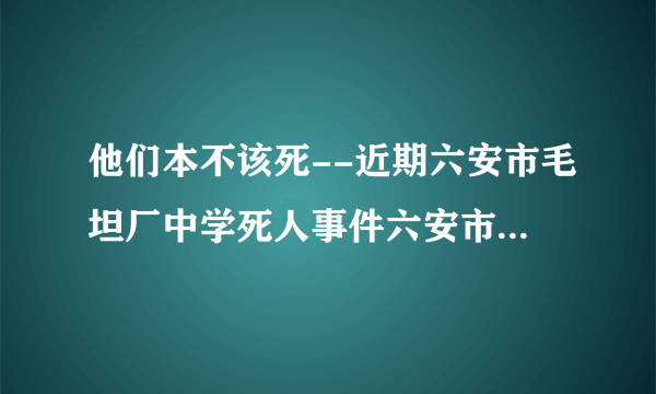 他们本不该死--近期六安市毛坦厂中学死人事件六安市毛坦厂中学，相信六安人都知道。