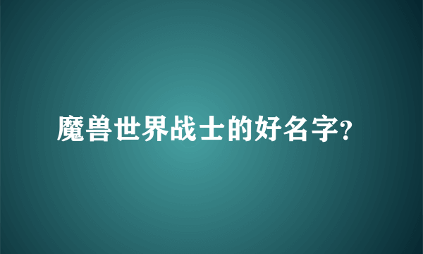 魔兽世界战士的好名字？