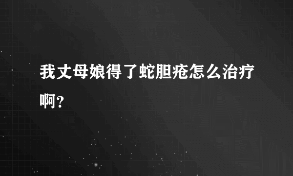 我丈母娘得了蛇胆疮怎么治疗啊？