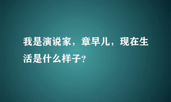 我是演说家，章早儿，现在生活是什么样子？