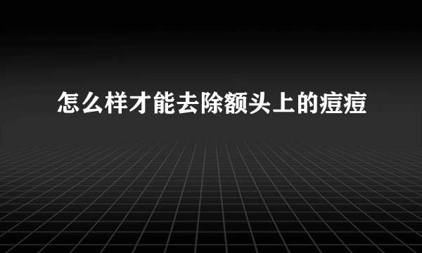 怎么样才能去除额头上的痘痘