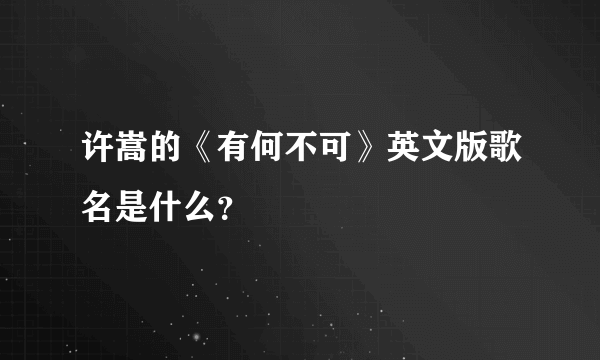 许嵩的《有何不可》英文版歌名是什么？