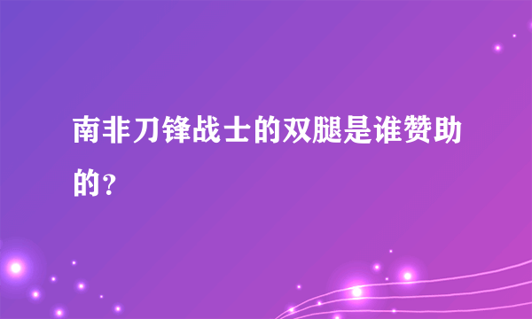 南非刀锋战士的双腿是谁赞助的？