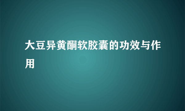 大豆异黄酮软胶囊的功效与作用