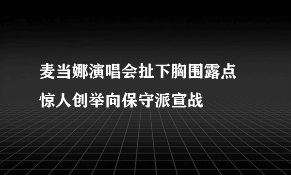 麦当娜演唱会扯下胸围露点 惊人创举向保守派宣战