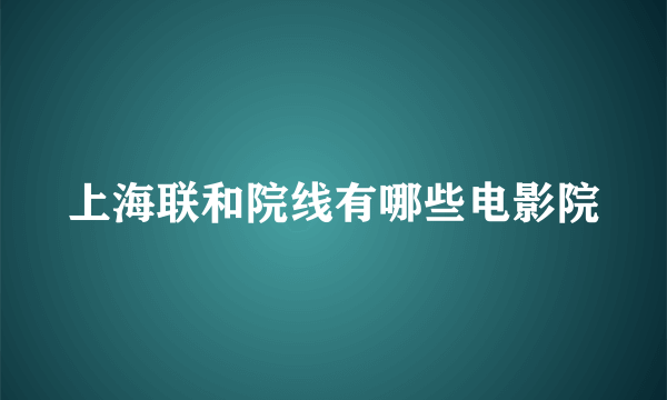 上海联和院线有哪些电影院