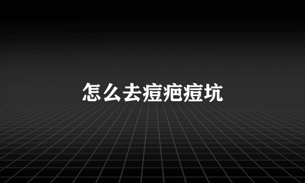 怎么去痘疤痘坑