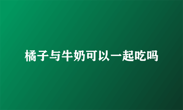 橘子与牛奶可以一起吃吗