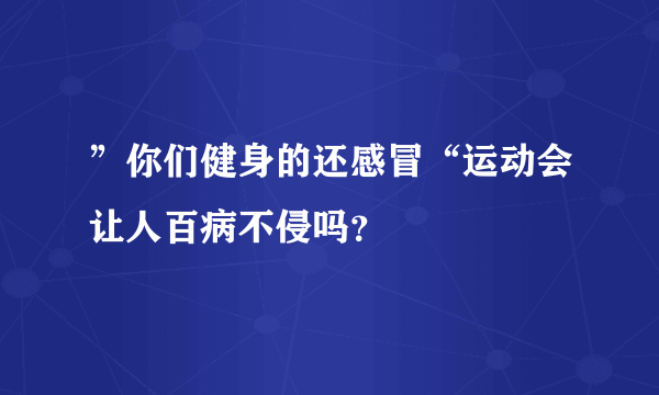 ”你们健身的还感冒“运动会让人百病不侵吗？