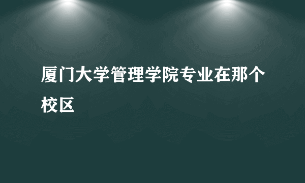 厦门大学管理学院专业在那个校区