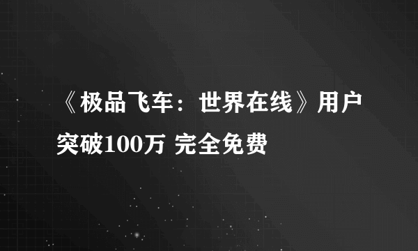 《极品飞车：世界在线》用户突破100万 完全免费