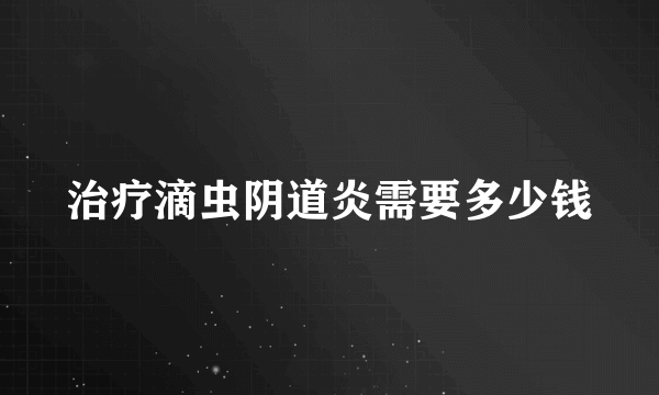 治疗滴虫阴道炎需要多少钱