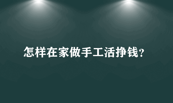 怎样在家做手工活挣钱？