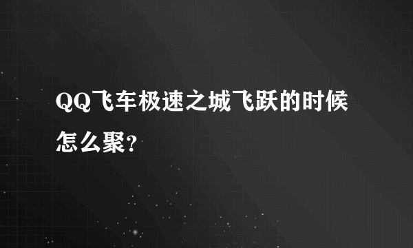 QQ飞车极速之城飞跃的时候怎么聚？