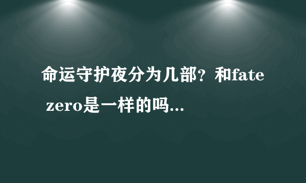 命运守护夜分为几部？和fate zero是一样的吗？我应该先从哪里看起？