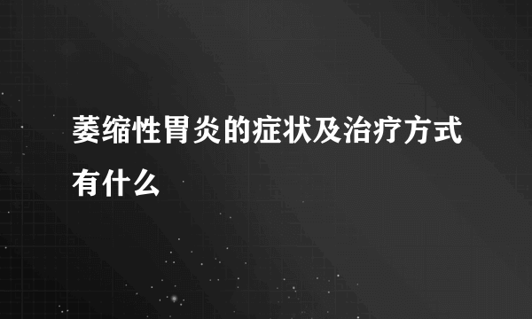 萎缩性胃炎的症状及治疗方式有什么