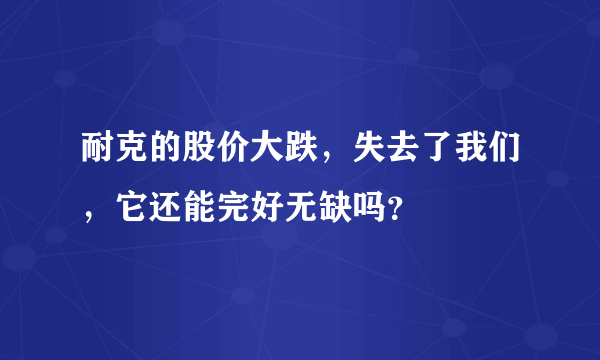 耐克的股价大跌，失去了我们，它还能完好无缺吗？