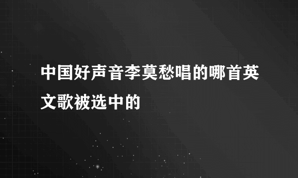 中国好声音李莫愁唱的哪首英文歌被选中的