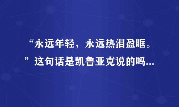 “永远年轻，永远热泪盈眶。”这句话是凯鲁亚克说的吗？是什么意思呢？