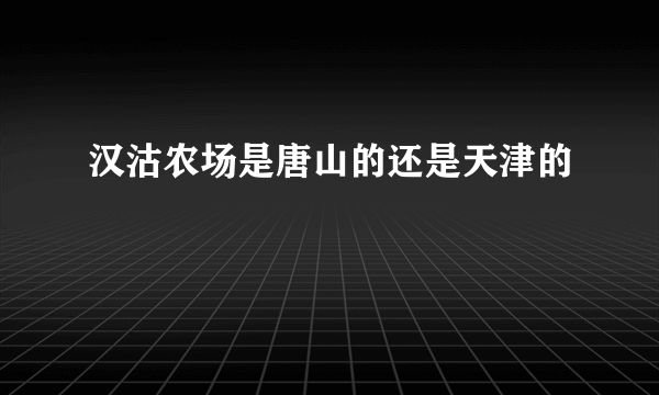 汉沽农场是唐山的还是天津的