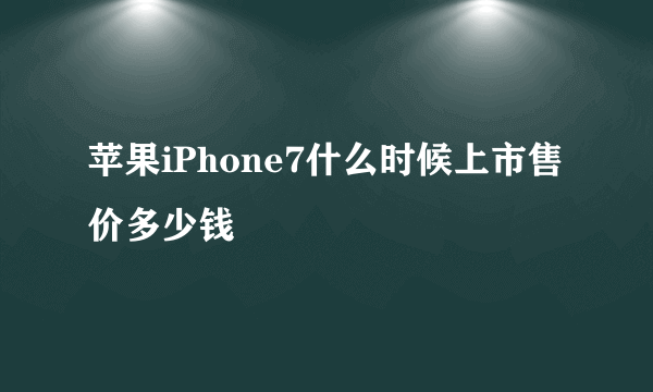 苹果iPhone7什么时候上市售价多少钱