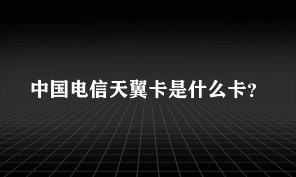 中国电信天翼卡是什么卡？