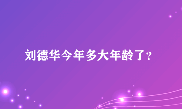 刘德华今年多大年龄了？