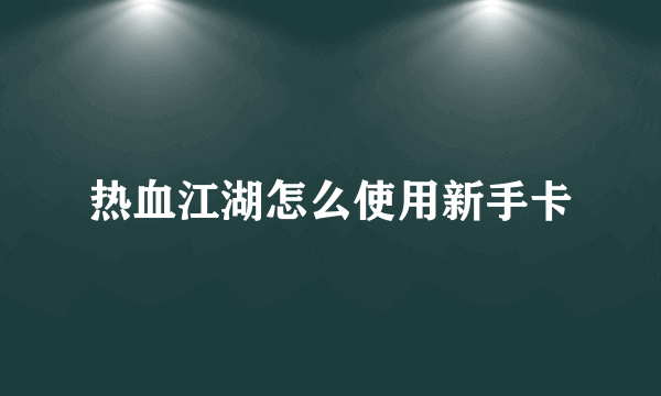 热血江湖怎么使用新手卡