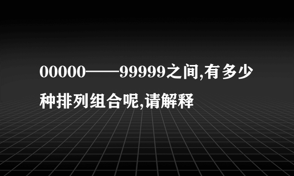 00000——99999之间,有多少种排列组合呢,请解释