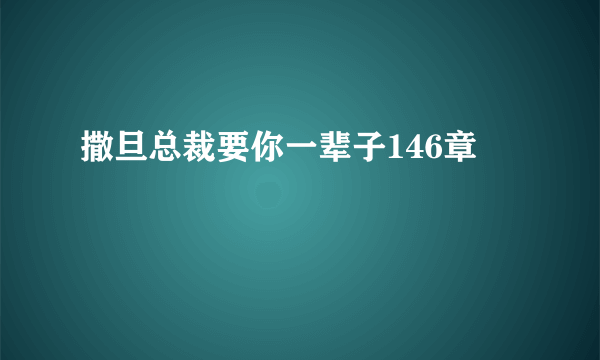 撒旦总裁要你一辈子146章