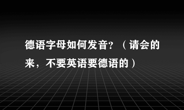 德语字母如何发音？（请会的来，不要英语要德语的）