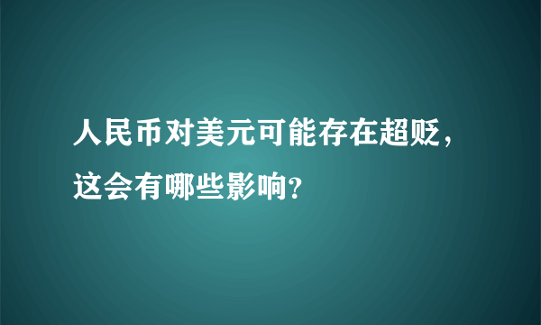 人民币对美元可能存在超贬，这会有哪些影响？