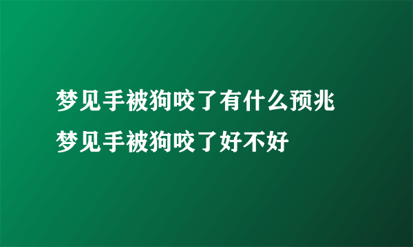 梦见手被狗咬了有什么预兆 梦见手被狗咬了好不好